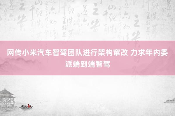 网传小米汽车智驾团队进行架构窜改 力求年内委派端到端智驾