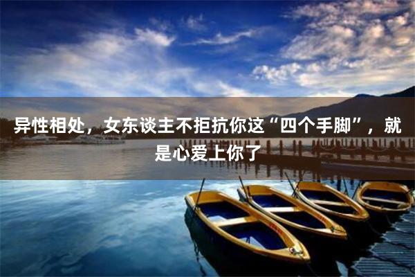 异性相处，女东谈主不拒抗你这“四个手脚”，就是心爱上你了