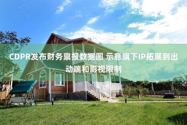 CDPR发布财务禀报数据图 示意旗下IP拓展到出动端和影视限制