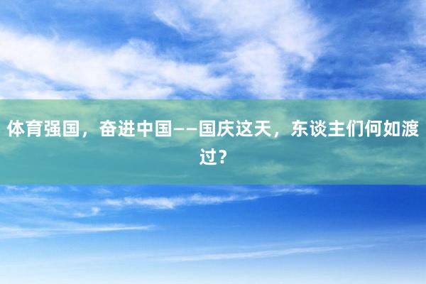 体育强国，奋进中国——国庆这天，东谈主们何如渡过？