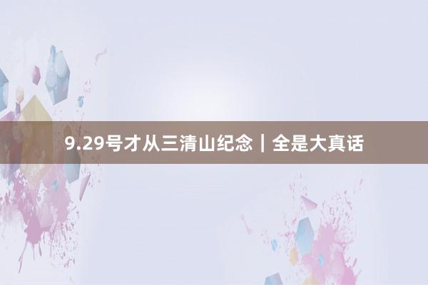 9.29号才从三清山纪念|全是大真话
