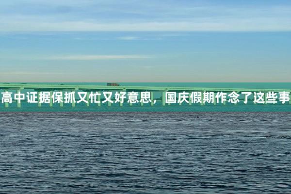 高中证据保抓又忙又好意思,国庆假期作念了这些事