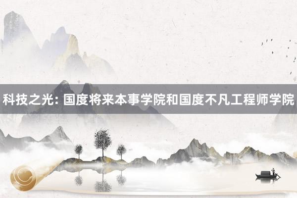 科技之光: 国度将来本事学院和国度不凡工程师学院