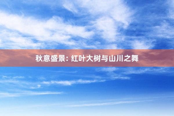 秋意盛景: 红叶大树与山川之舞