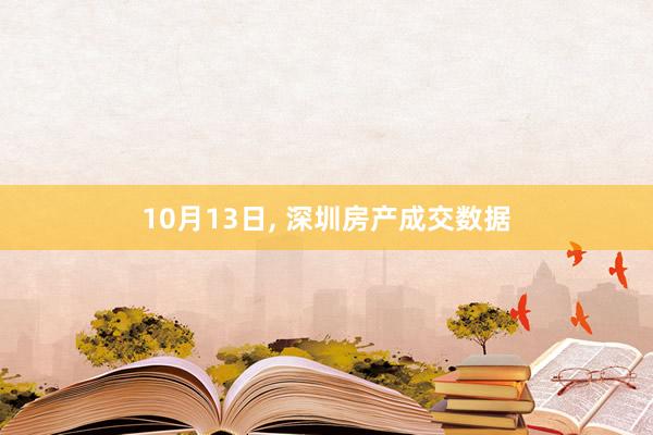 10月13日, 深圳房产成交数据