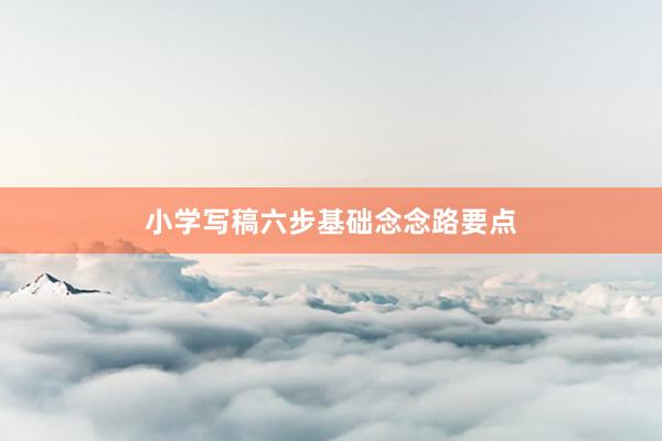 小学写稿六步基础念念路要点