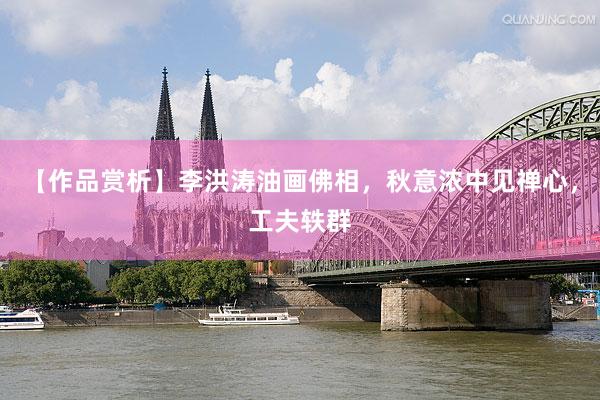 【作品赏析】李洪涛油画佛相，秋意浓中见禅心，工夫轶群