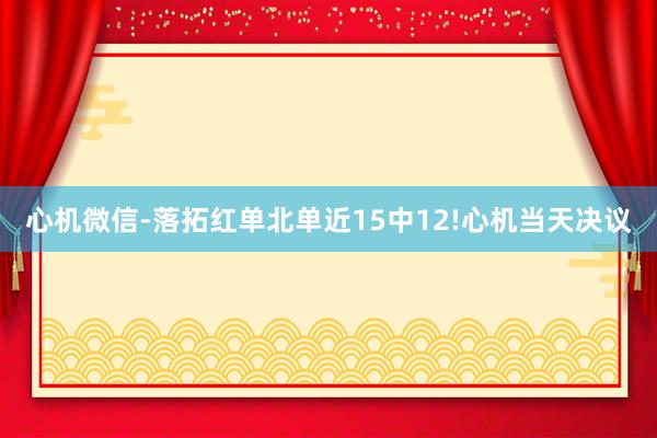 心机微信-落拓红单北单近15中12!心机当天决议