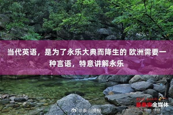 当代英语,是为了永乐大典而降生的 欧洲需要一种言语,特意讲解永乐