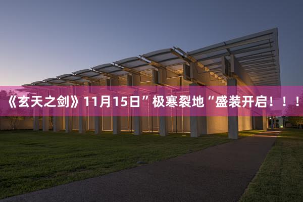《玄天之剑》11月15日”极寒裂地“盛装开启！！！