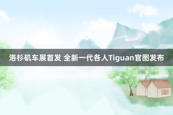 洛杉矶车展首发 全新一代各人Tiguan官图发布
