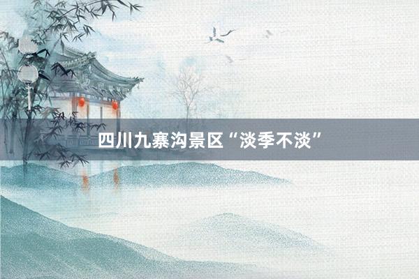四川九寨沟景区“淡季不淡”