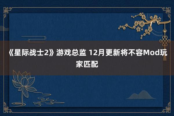 《星际战士2》游戏总监 12月更新将不容Mod玩家匹配