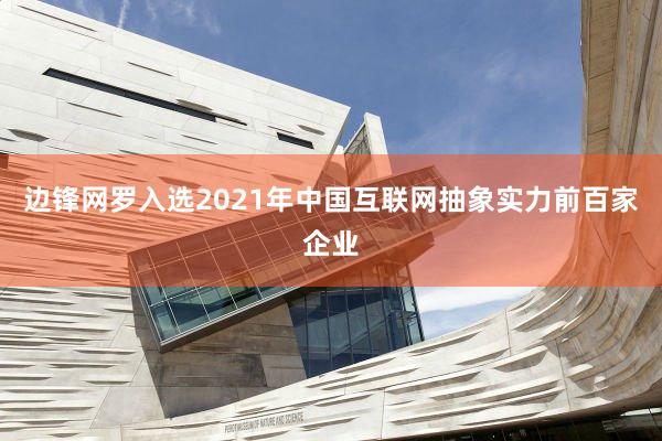 边锋网罗入选2021年中国互联网抽象实力前百家企业