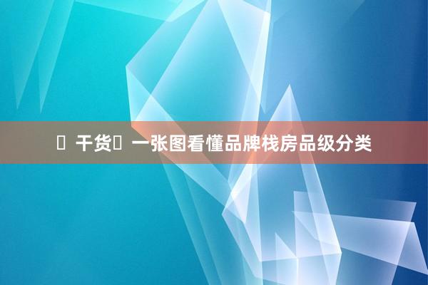 ✨干货✨一张图看懂品牌栈房品级分类
