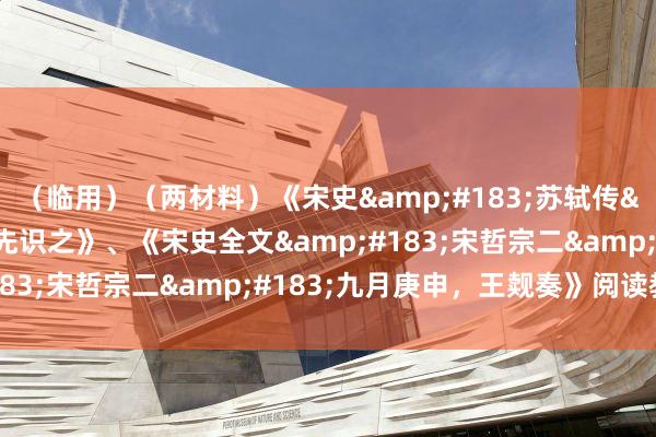 （临用）（两材料）《宋史&#183;苏轼传&#183;欧阳修先识之》、《宋史全文&#183;宋哲宗二&#183;九月庚申，王觌奏》阅读教师