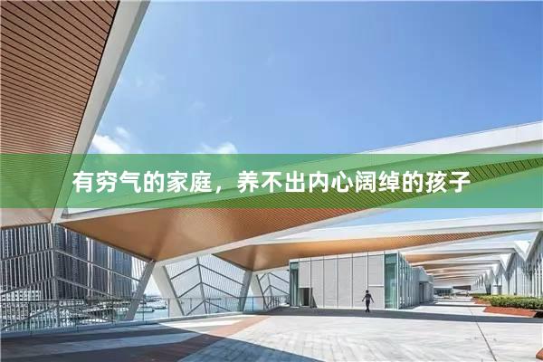 有穷气的家庭，养不出内心阔绰的孩子