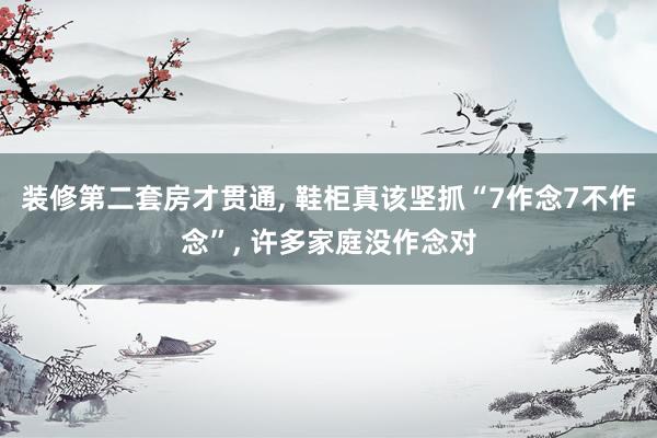 装修第二套房才贯通, 鞋柜真该坚抓“7作念7不作念”, 许多家庭没作念对
