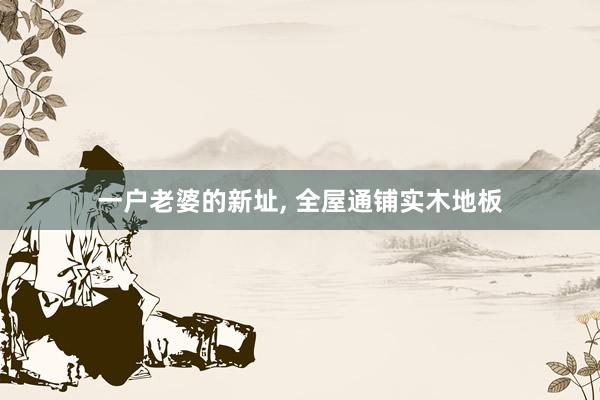 一户老婆的新址, 全屋通铺实木地板