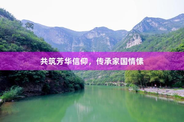 共筑芳华信仰，传承家国情愫