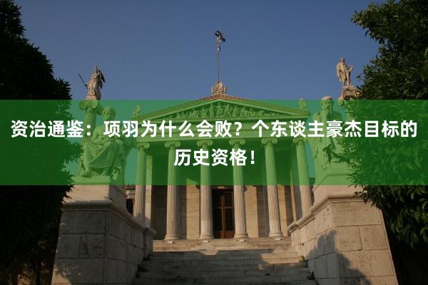 资治通鉴：项羽为什么会败？个东谈主豪杰目标的历史资格！