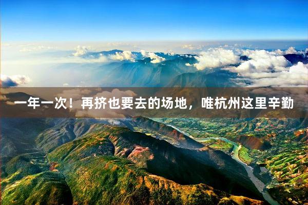 一年一次！再挤也要去的场地，唯杭州这里辛勤