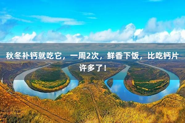 秋冬补钙就吃它，一周2次，鲜香下饭，比吃钙片许多了！